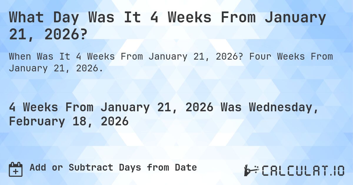 What Day Was It 4 Weeks From January 21, 2026?. Four Weeks From January 21, 2026.