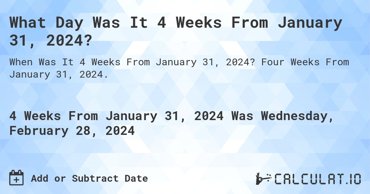 What Day Was It 4 Weeks From January 31, 2024?. Four Weeks From January 31, 2024.