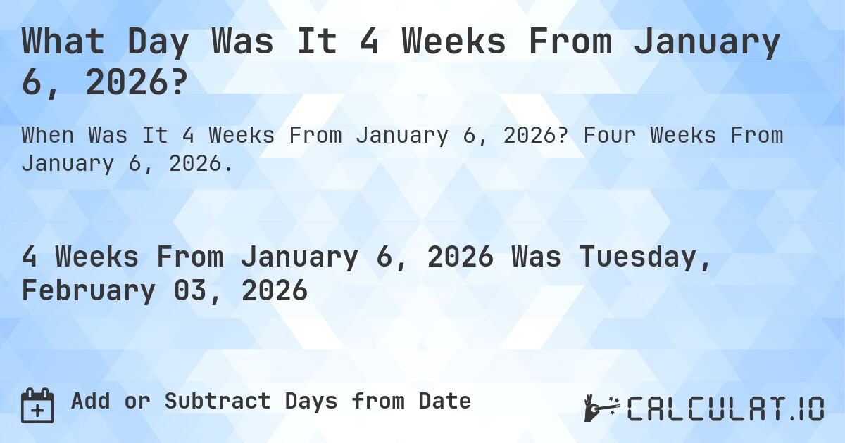 What Day Was It 4 Weeks From January 6, 2026?. Four Weeks From January 6, 2026.