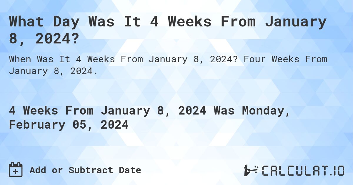 What Day Was It 4 Weeks From January 8, 2024?. Four Weeks From January 8, 2024.