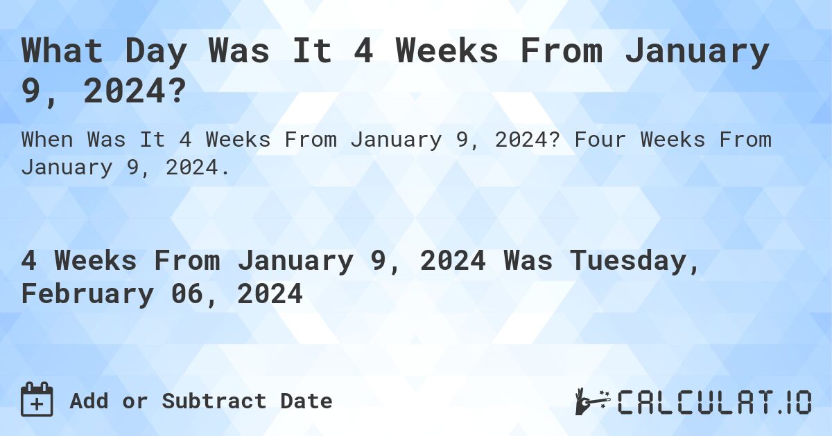 What Day Was It 4 Weeks From January 9, 2024?. Four Weeks From January 9, 2024.