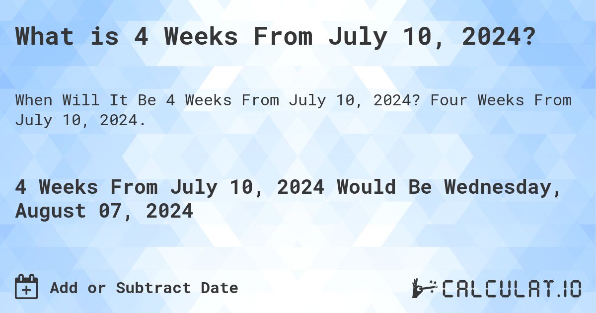 What is 4 Weeks From July 10, 2024?. Four Weeks From July 10, 2024.