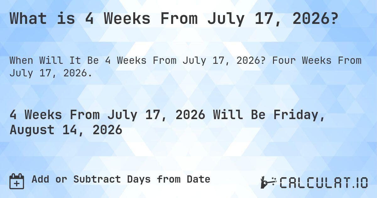 What is 4 Weeks From July 17, 2026?. Four Weeks From July 17, 2026.