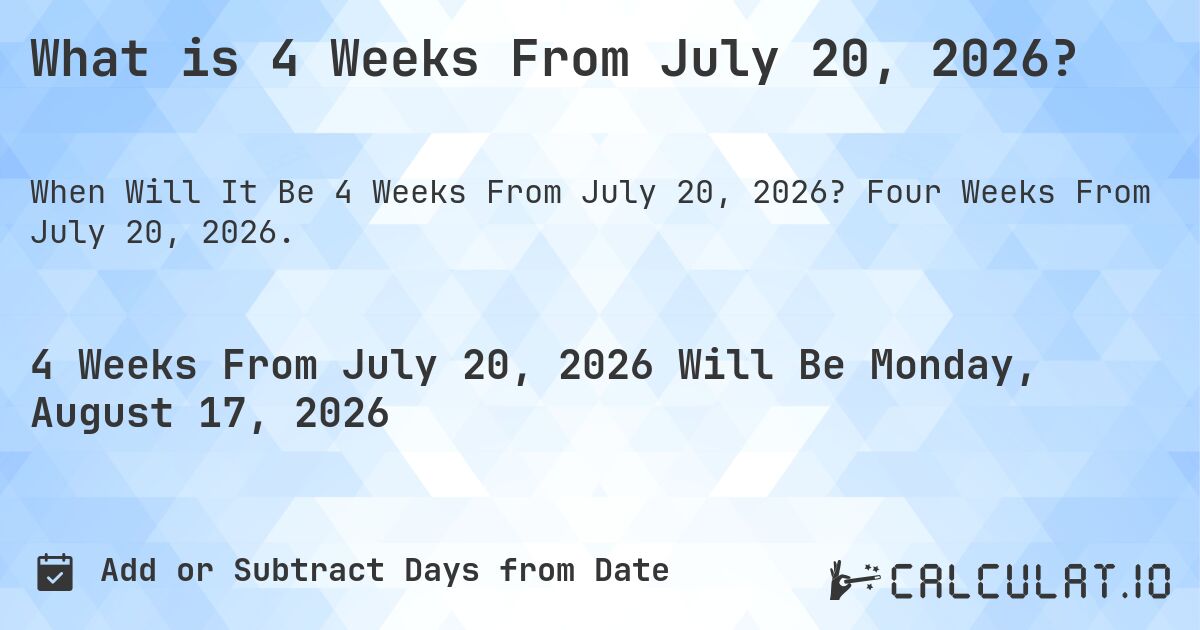 What is 4 Weeks From July 20, 2026?. Four Weeks From July 20, 2026.