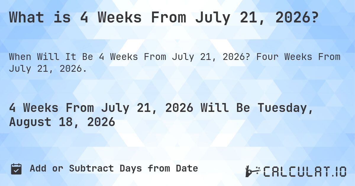 What is 4 Weeks From July 21, 2026?. Four Weeks From July 21, 2026.