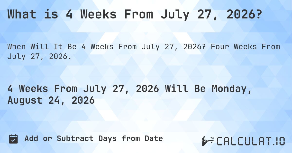 What is 4 Weeks From July 27, 2026?. Four Weeks From July 27, 2026.