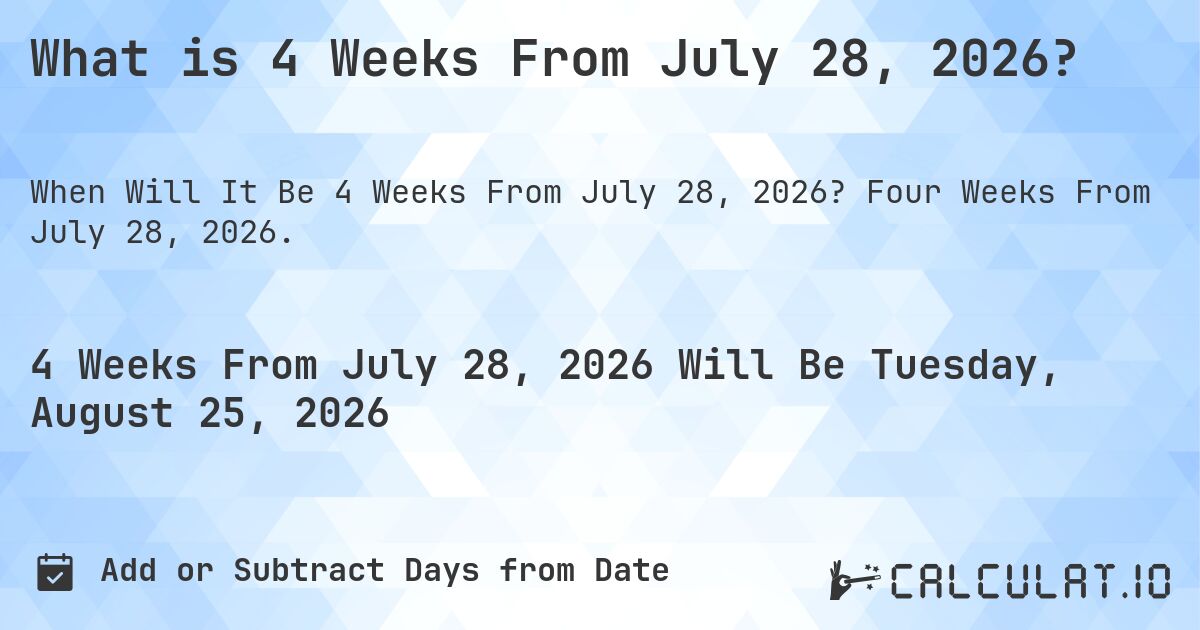 What is 4 Weeks From July 28, 2026?. Four Weeks From July 28, 2026.