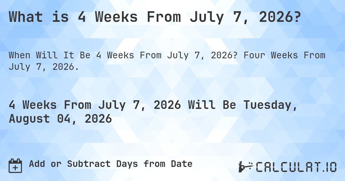 What is 4 Weeks From July 7, 2026?. Four Weeks From July 7, 2026.