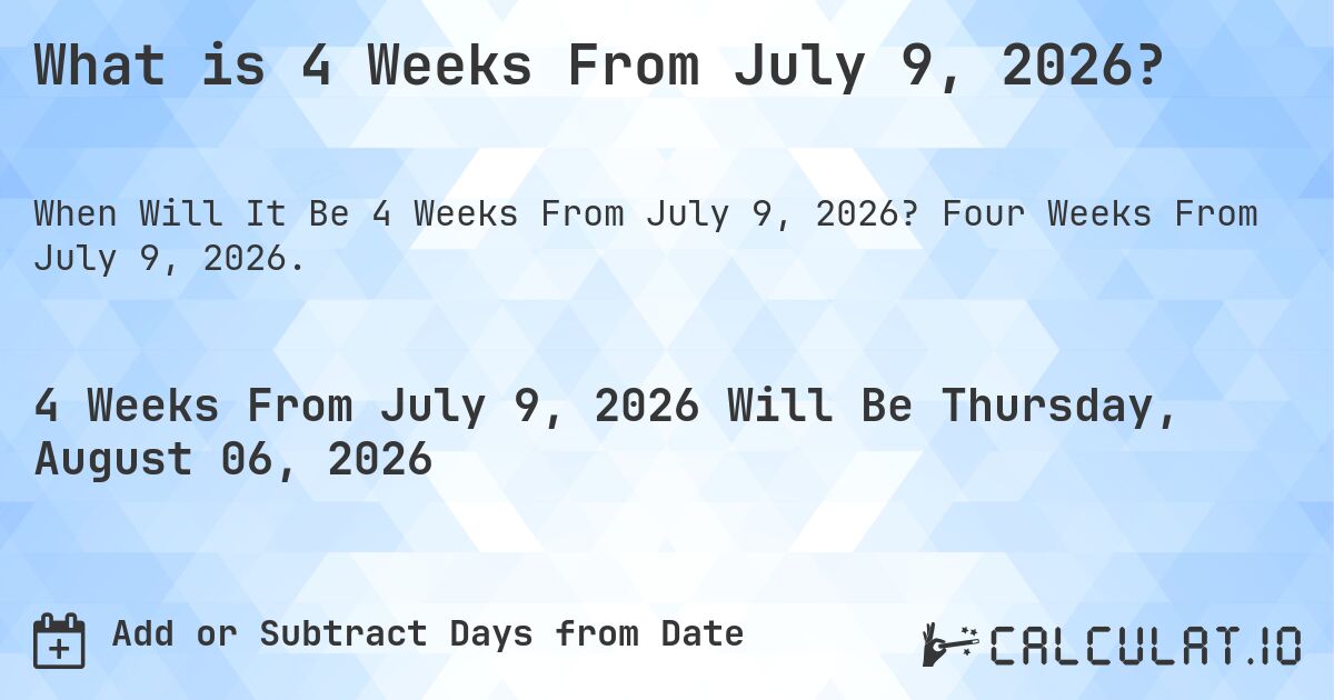 What is 4 Weeks From July 9, 2026?. Four Weeks From July 9, 2026.