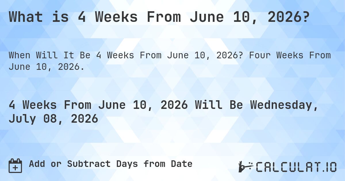 What is 4 Weeks From June 10, 2026?. Four Weeks From June 10, 2026.
