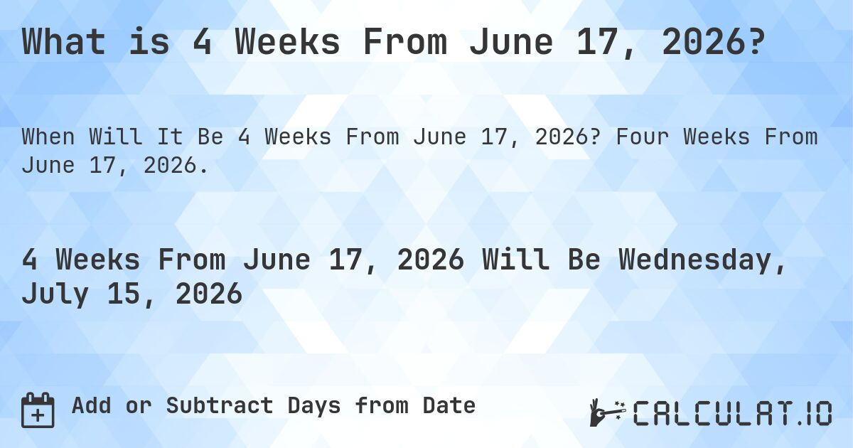 What is 4 Weeks From June 17, 2026?. Four Weeks From June 17, 2026.