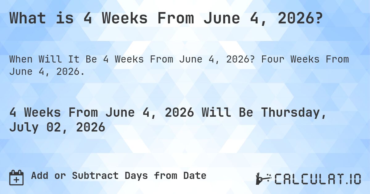 What is 4 Weeks From June 4, 2026?. Four Weeks From June 4, 2026.