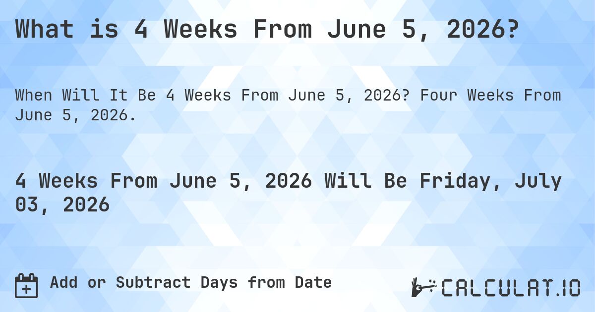 What is 4 Weeks From June 5, 2026?. Four Weeks From June 5, 2026.
