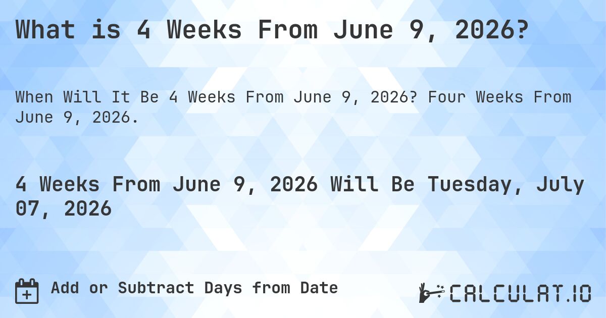 What is 4 Weeks From June 9, 2026?. Four Weeks From June 9, 2026.