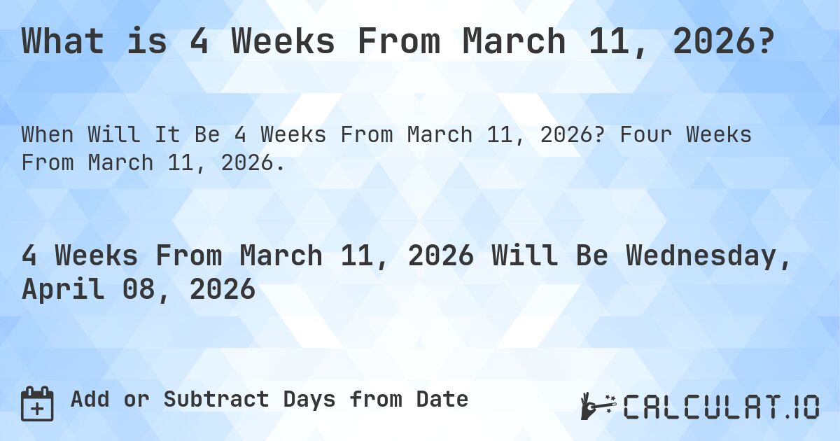 What is 4 Weeks From March 11, 2026?. Four Weeks From March 11, 2026.