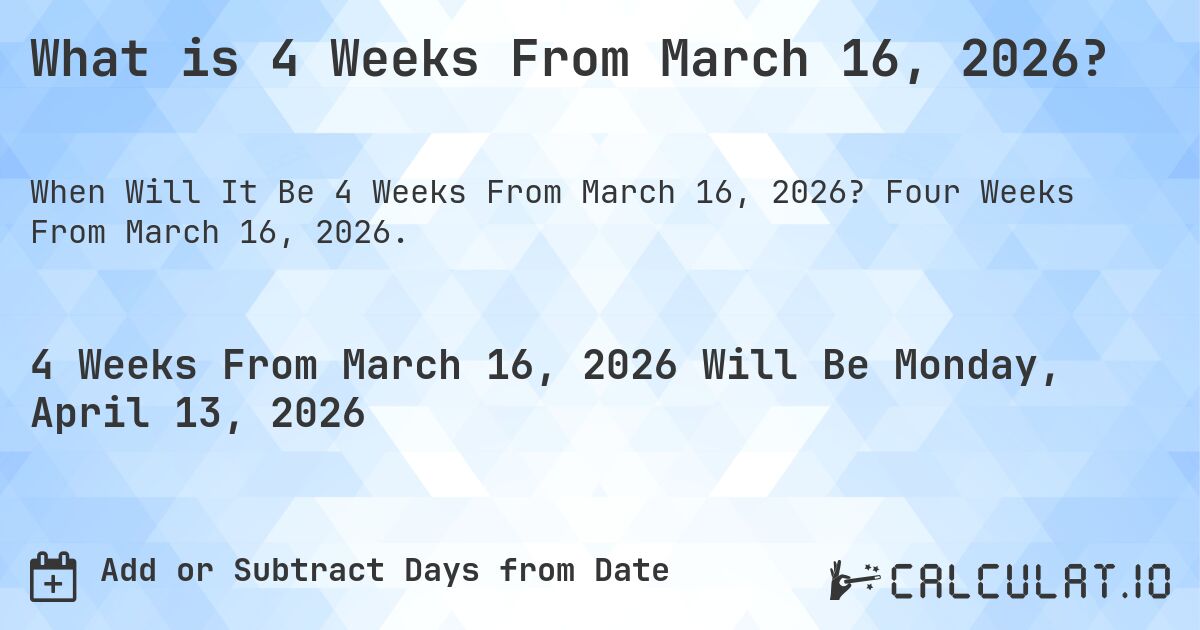 What is 4 Weeks From March 16, 2026?. Four Weeks From March 16, 2026.