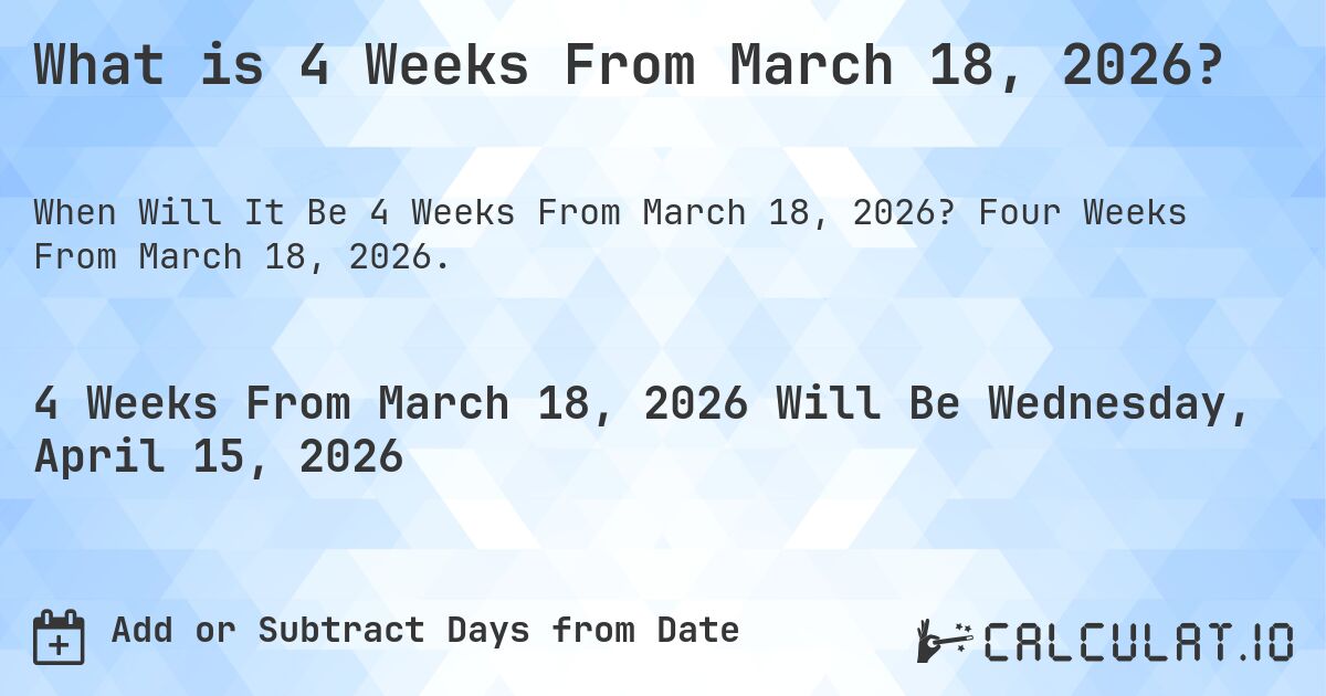 What is 4 Weeks From March 18, 2026?. Four Weeks From March 18, 2026.