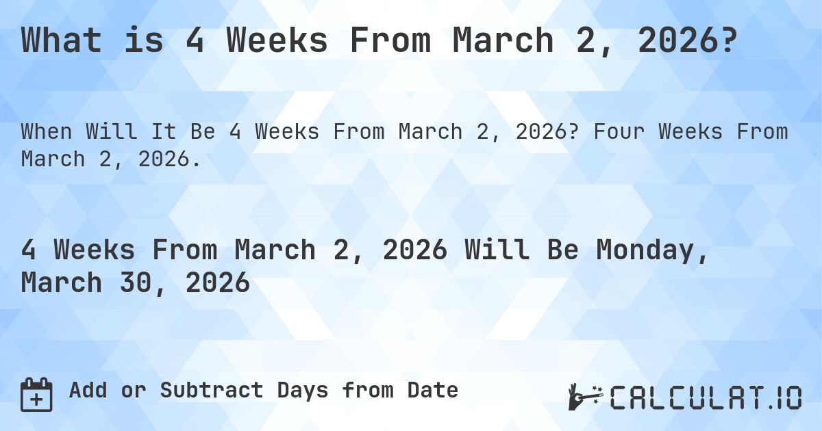 What is 4 Weeks From March 2, 2026?. Four Weeks From March 2, 2026.