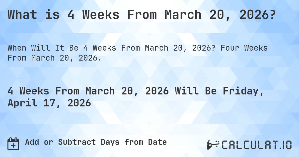 What is 4 Weeks From March 20, 2026?. Four Weeks From March 20, 2026.