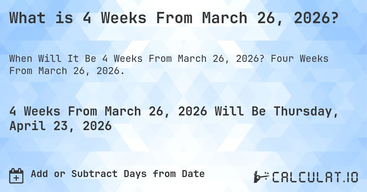 What is 4 Weeks From March 26, 2026?. Four Weeks From March 26, 2026.