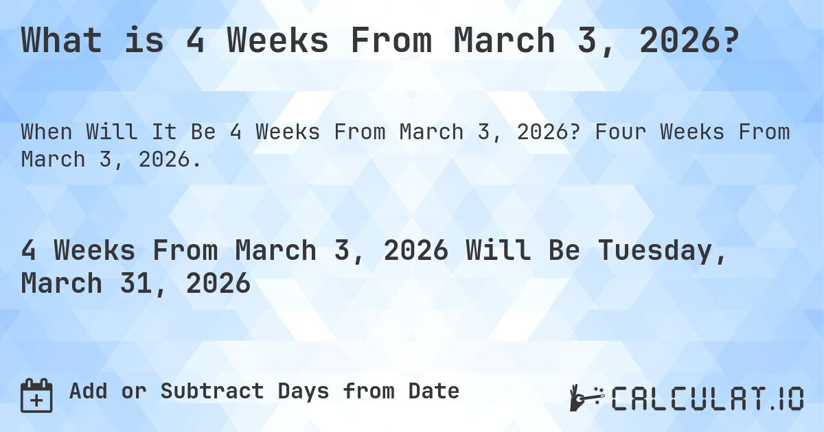 What is 4 Weeks From March 3, 2026?. Four Weeks From March 3, 2026.