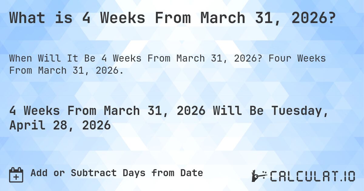 What is 4 Weeks From March 31, 2026?. Four Weeks From March 31, 2026.