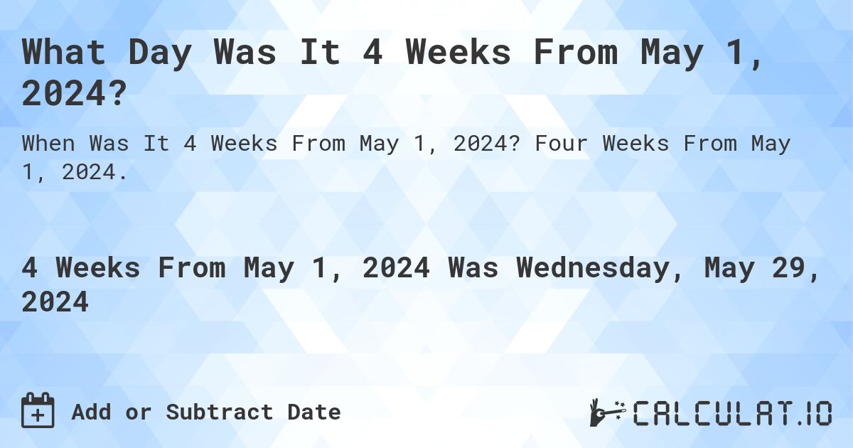 What is 4 Weeks From May 1, 2024?. Four Weeks From May 1, 2024.