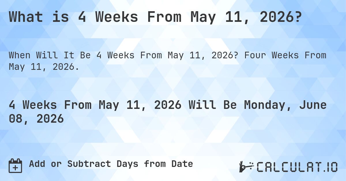 What is 4 Weeks From May 11, 2026?. Four Weeks From May 11, 2026.