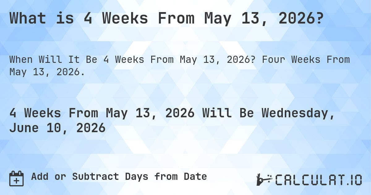 What is 4 Weeks From May 13, 2026?. Four Weeks From May 13, 2026.