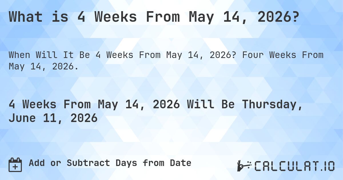 What is 4 Weeks From May 14, 2026?. Four Weeks From May 14, 2026.