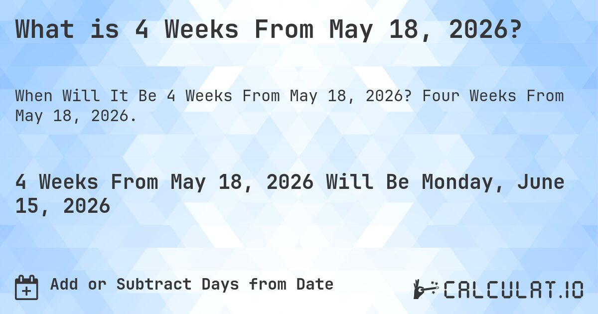 What is 4 Weeks From May 18, 2026?. Four Weeks From May 18, 2026.