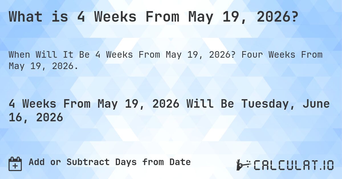 What is 4 Weeks From May 19, 2026?. Four Weeks From May 19, 2026.