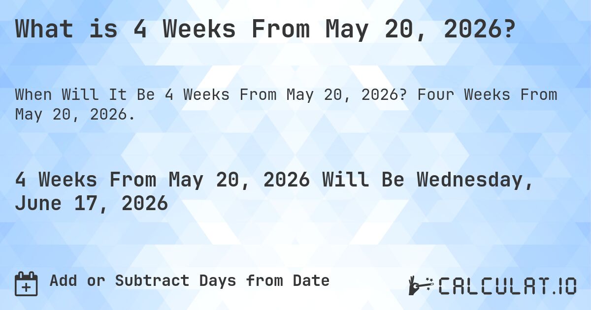 What is 4 Weeks From May 20, 2026?. Four Weeks From May 20, 2026.