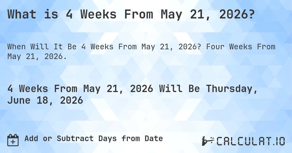 What is 4 Weeks From May 21, 2026?. Four Weeks From May 21, 2026.