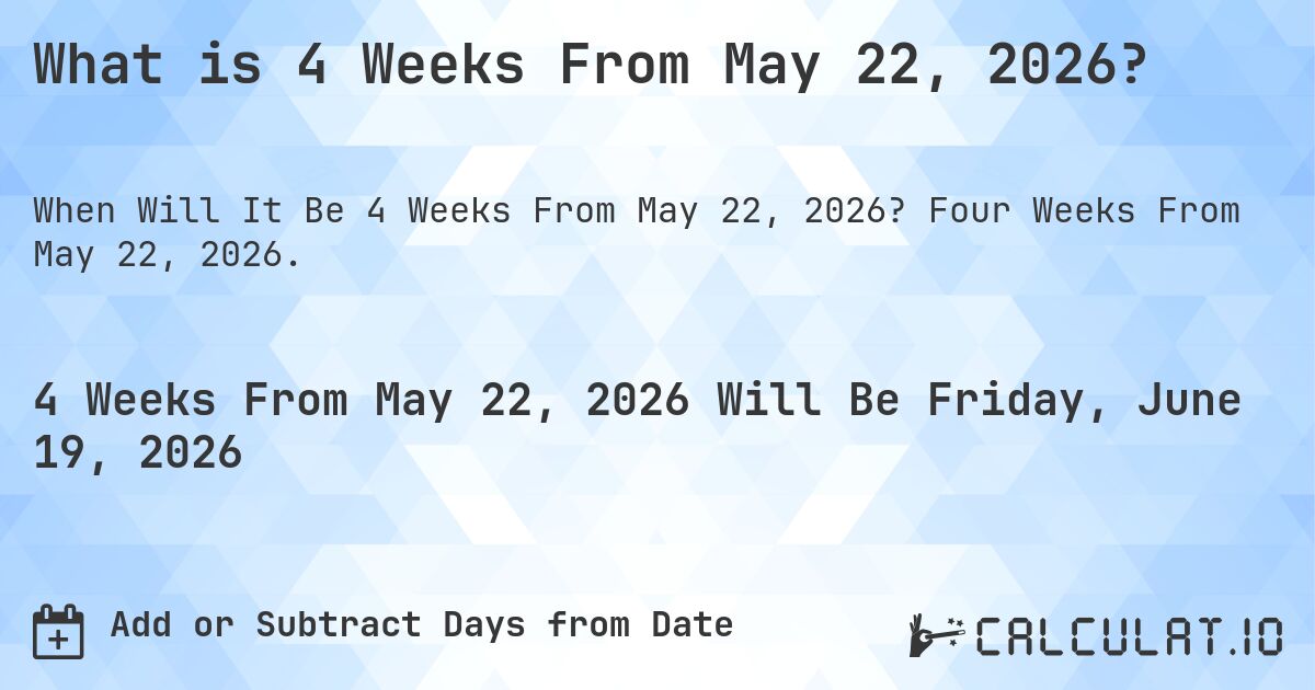 What is 4 Weeks From May 22, 2026?. Four Weeks From May 22, 2026.