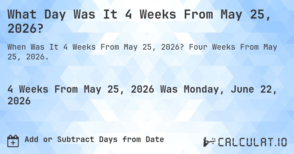 What Day Was It 4 Weeks From May 25, 2026?. Four Weeks From May 25, 2026.
