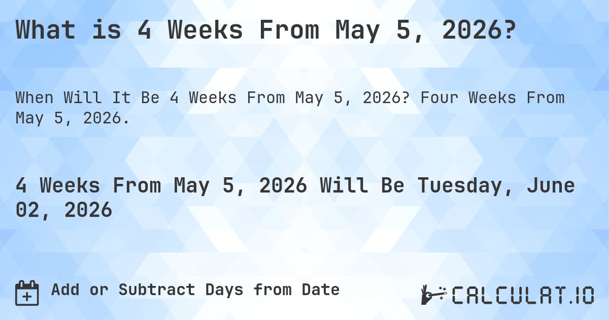 What is 4 Weeks From May 5, 2026?. Four Weeks From May 5, 2026.