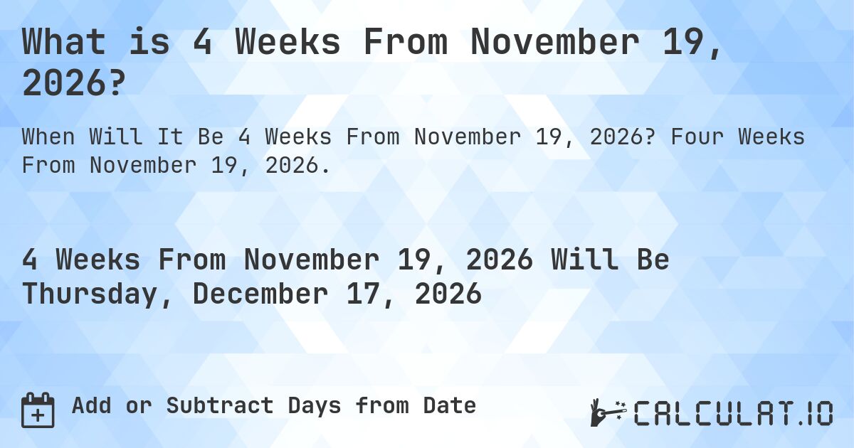 What is 4 Weeks From November 19, 2026?. Four Weeks From November 19, 2026.