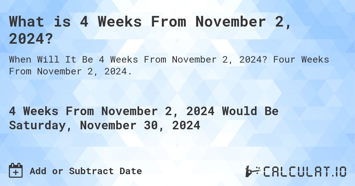What is 4 Weeks From November 2, 2024?. Four Weeks From November 2, 2024.