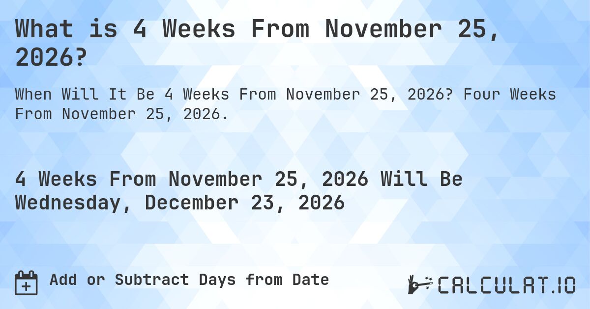 What is 4 Weeks From November 25, 2026?. Four Weeks From November 25, 2026.