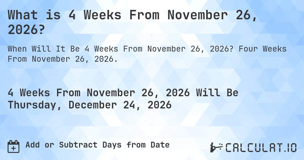 What is 4 Weeks From November 26, 2026?. Four Weeks From November 26, 2026.