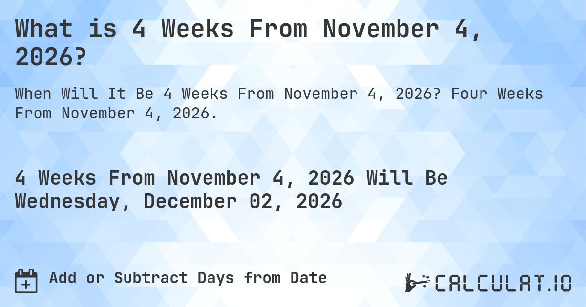 What is 4 Weeks From November 4, 2026?. Four Weeks From November 4, 2026.