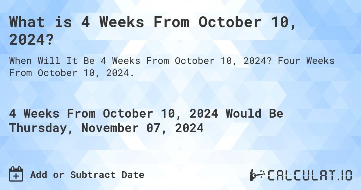 What is 4 Weeks From October 10, 2024?. Four Weeks From October 10, 2024.