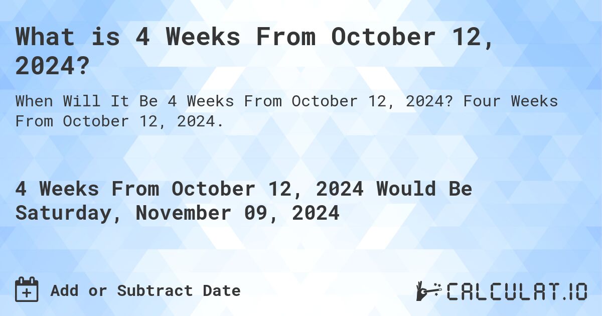 What is 4 Weeks From October 12, 2024?. Four Weeks From October 12, 2024.