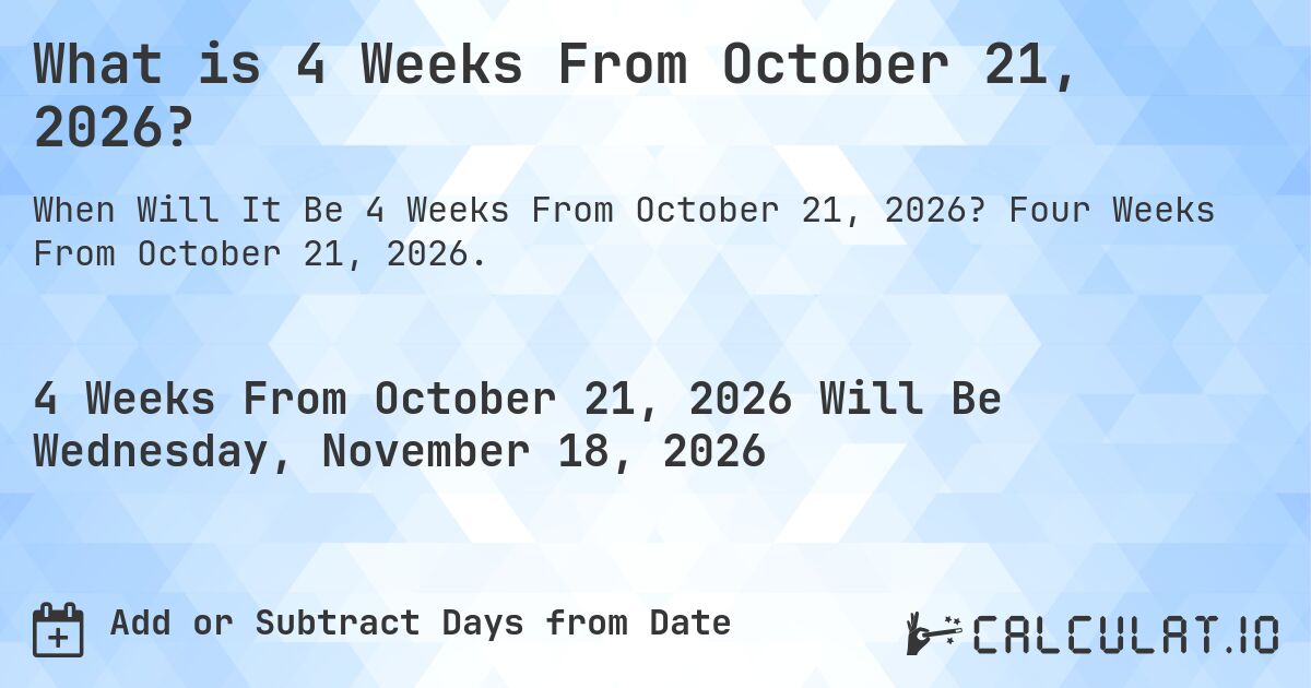 What is 4 Weeks From October 21, 2026?. Four Weeks From October 21, 2026.