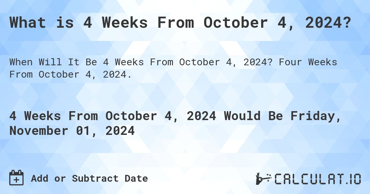What is 4 Weeks From October 4, 2024?. Four Weeks From October 4, 2024.