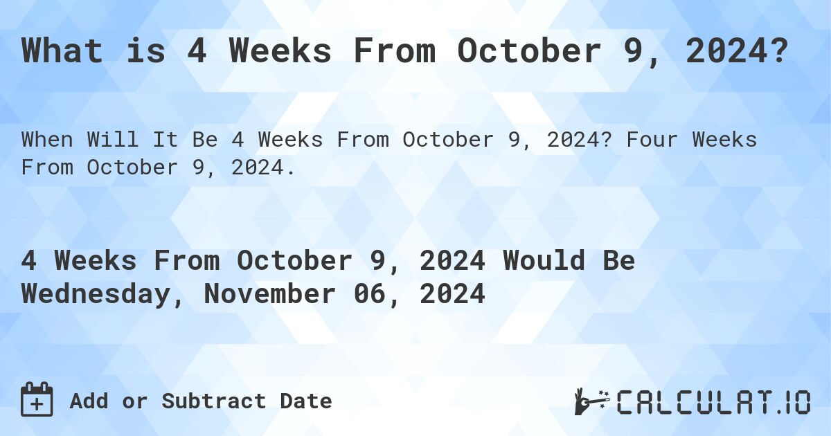 What is 4 Weeks From October 9, 2024?. Four Weeks From October 9, 2024.