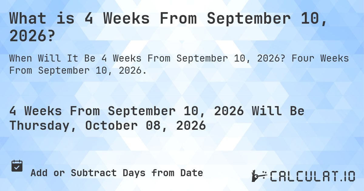 What is 4 Weeks From September 10, 2026?. Four Weeks From September 10, 2026.