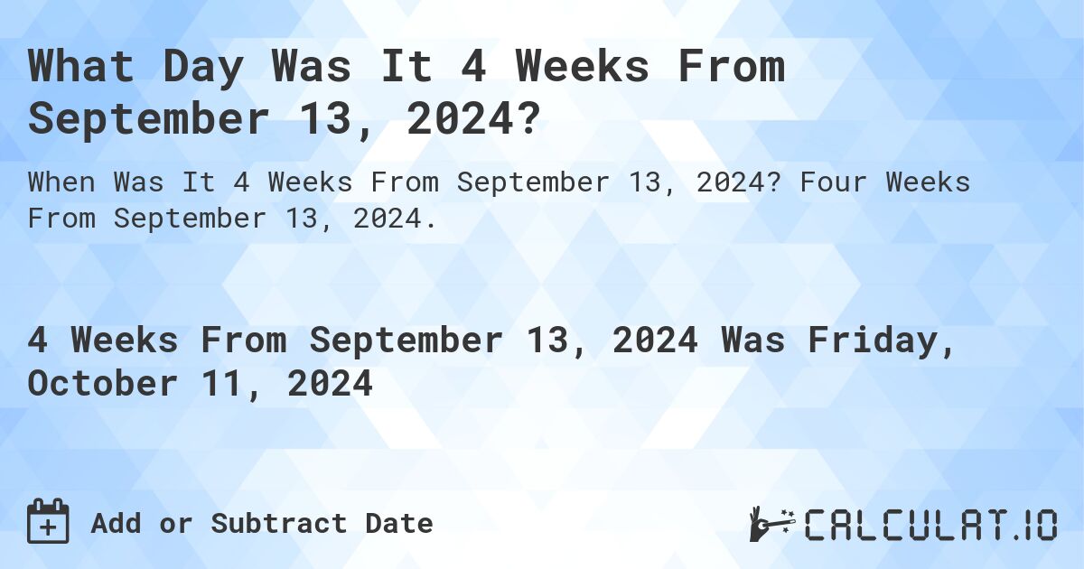 What Day Was It 4 Weeks From September 13, 2024?. Four Weeks From September 13, 2024.