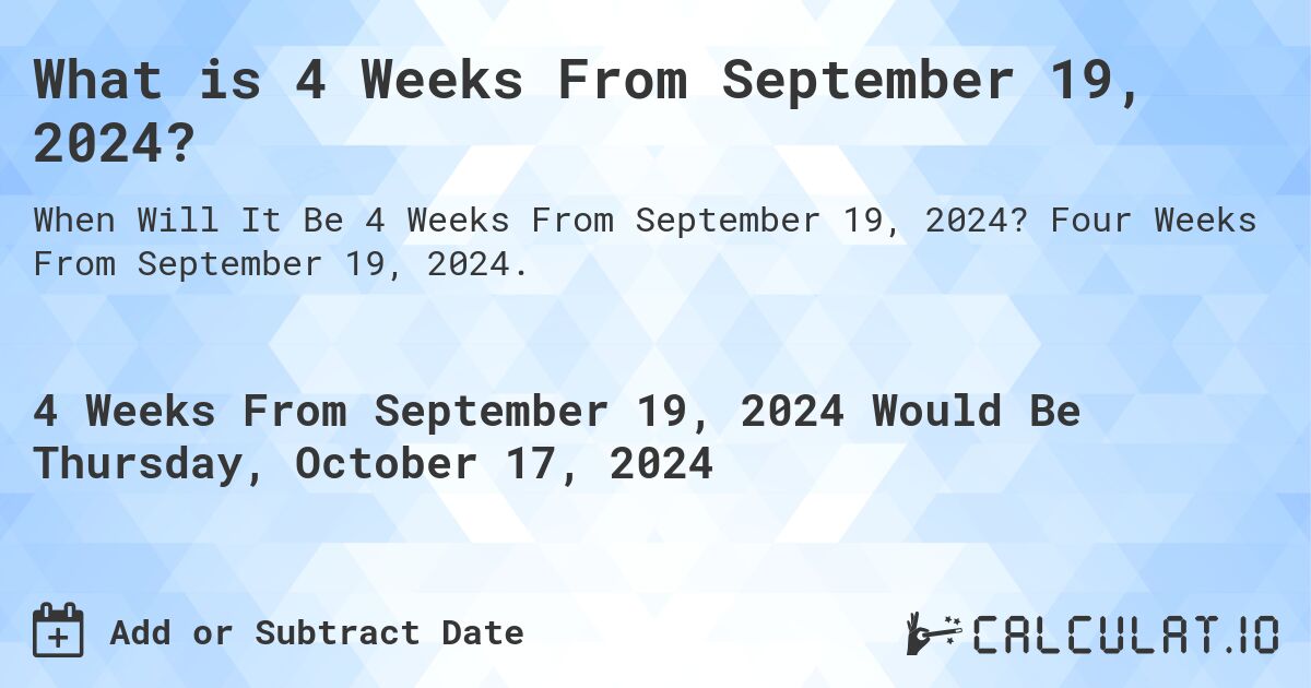 What is 4 Weeks From September 19, 2024?. Four Weeks From September 19, 2024.